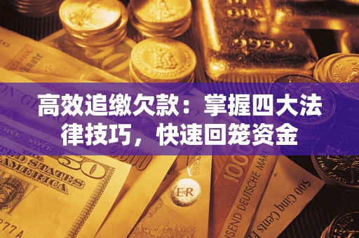 济南高效追缴欠款：掌握四大法律技巧，快速回笼资金