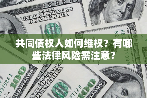 济南共同债权人如何维权？有哪些法律风险需注意？