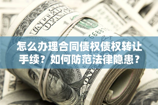 济南怎么办理合同债权债权转让手续？如何防范法律隐患？