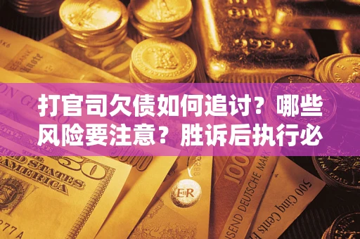 济南打官司欠债如何追讨？哪些风险要注意？胜诉后执行必看！