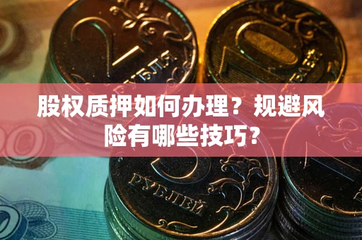 济南股权质押如何办理？规避风险有哪些技巧？