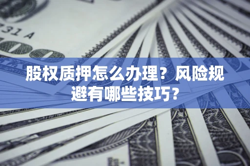 济南股权质押怎么办理？风险规避有哪些技巧？