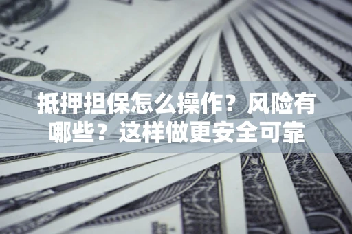 济南抵押担保怎么操作？风险有哪些？这样做更安全可靠