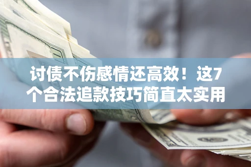 济南讨债不伤感情还高效！这7个合法追款技巧简直太实用