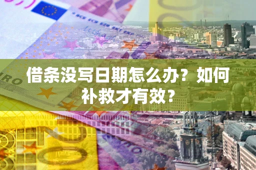 济南借条没写日期怎么办？如何补救才有效？