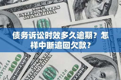 济南债务诉讼时效多久逾期？怎样中断追回欠款？