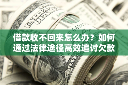 济南借款收不回来怎么办？如何通过法律途径高效追讨欠款？
