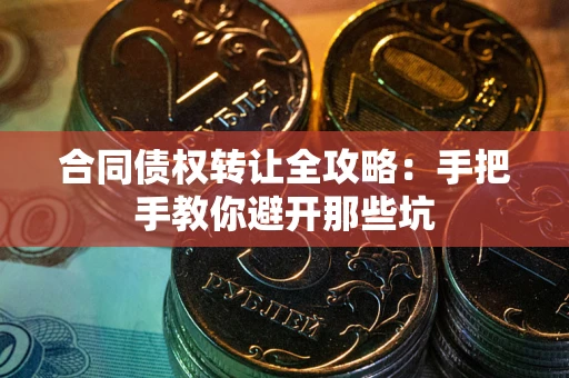 济南合同债权转让全攻略：手把手教你避开那些坑
