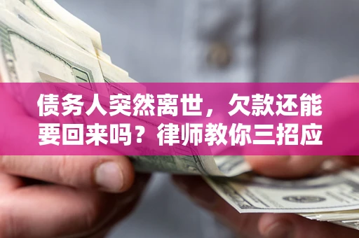 济南债务人突然离世，欠款还能要回来吗？律师教你三招应对