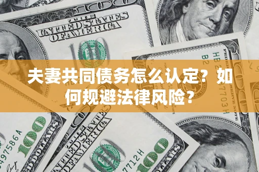 济南夫妻共同债务怎么认定？如何规避法律风险？