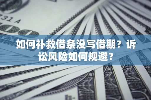 济南如何补救借条没写借期？诉讼风险如何规避？