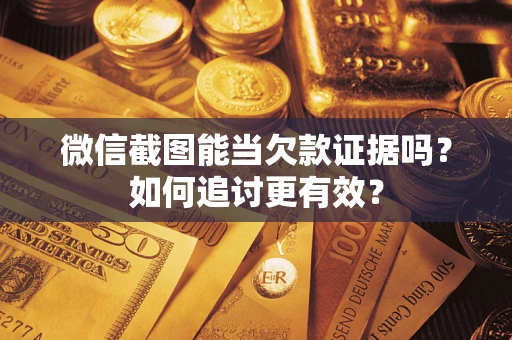 济南微信截图能当欠款证据吗？如何追讨更有效？