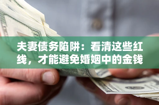 济南夫妻债务陷阱：看清这些红线，才能避免婚姻中的金钱危机
