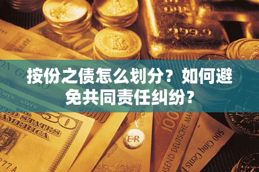 济南按份之债怎么划分？如何避免共同责任纠纷？