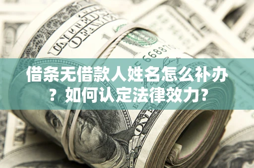 济南借条无借款人姓名怎么补办？如何认定法律效力？
