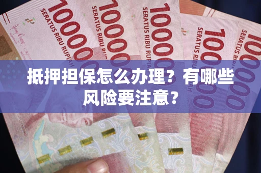 济南抵押担保怎么办理？有哪些风险要注意？