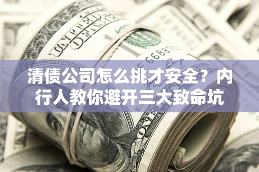 济南清债公司怎么挑才安全？内行人教你避开三大致命坑