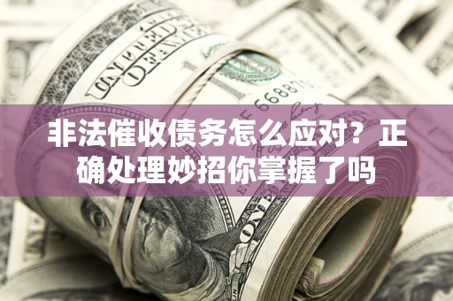 济南非法催收债务怎么应对？正确处理妙招你掌握了吗