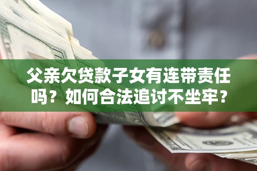 济南父亲欠贷款子女有连带责任吗？如何合法追讨不坐牢？