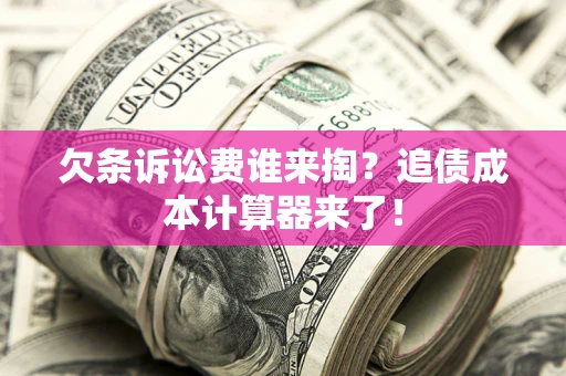 济南欠条诉讼费谁来掏？追债成本计算器来了！