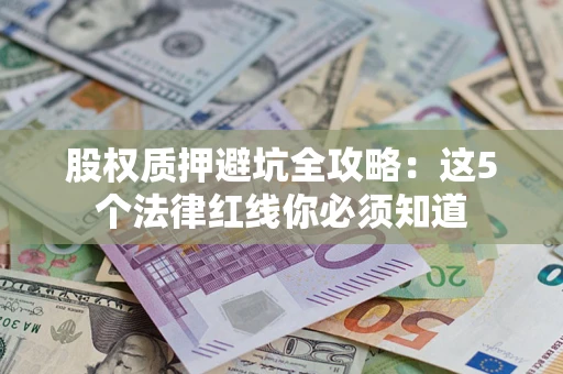 济南股权质押避坑全攻略：这5个法律红线你必须知道