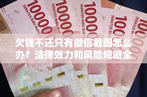 济南欠钱不还只有微信截图怎么办？法律效力和风险规避全解析