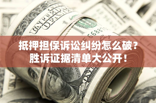 济南抵押担保诉讼纠纷怎么破？胜诉证据清单大公开！