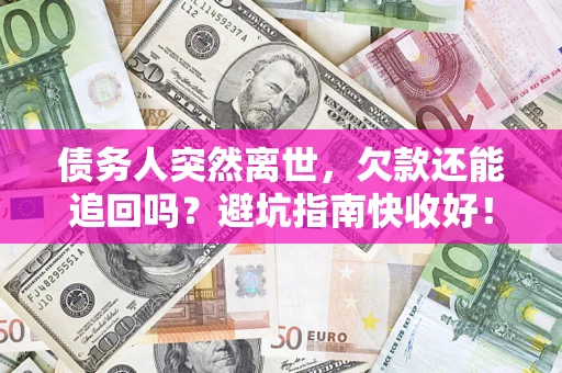 济南债务人突然离世，欠款还能追回吗？避坑指南快收好！