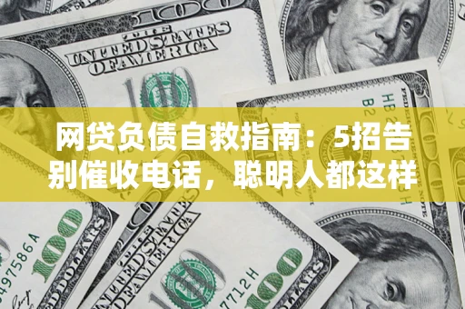 济南网贷负债自救指南：5招告别催收电话，聪明人都这样做