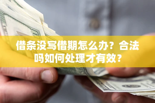 济南借条没写借期怎么办？合法吗如何处理才有效？