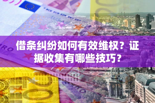 济南借条纠纷如何有效维权？证据收集有哪些技巧？