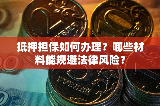 济南抵押担保如何办理？哪些材料能规避法律风险？