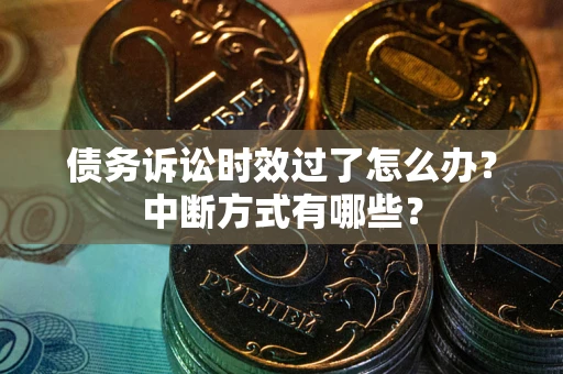 济南债务诉讼时效过了怎么办？中断方式有哪些？
