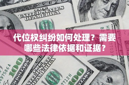 济南代位权纠纷如何处理？需要哪些法律依据和证据？
