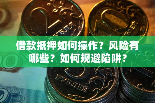 济南借款抵押如何操作？风险有哪些？如何规避陷阱？
