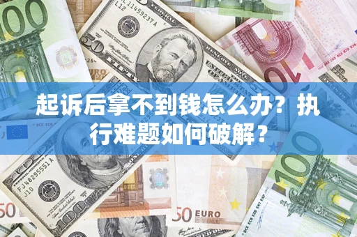 济南起诉后拿不到钱怎么办?执行难题如何破解? 济南起诉后拿不到钱怎么办?执行难题如何破解?