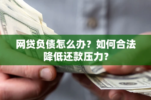 济南网贷负债怎么办？如何合法降低还款压力？