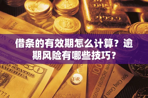 济南借条的有效期怎么计算？逾期风险有哪些技巧？