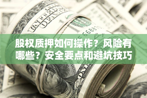 济南股权质押如何操作？风险有哪些？安全要点和避坑技巧？