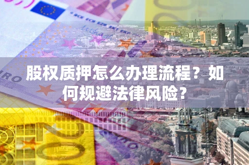 济南股权质押怎么办理流程？如何规避法律风险？