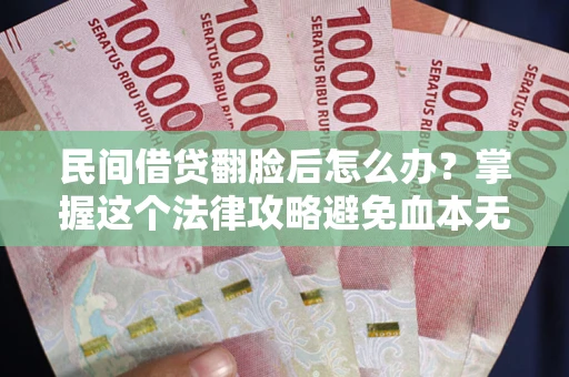 济南民间借贷翻脸后怎么办？掌握这个法律攻略避免血本无归