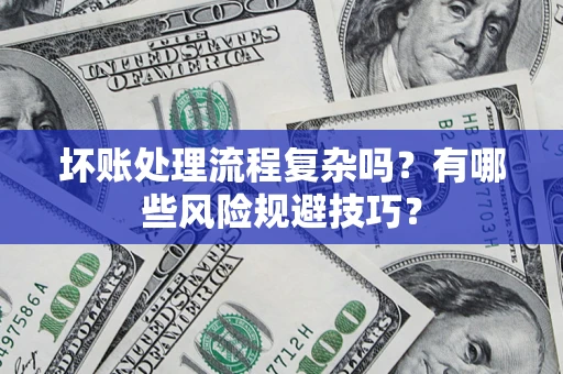 济南坏账处理流程复杂吗？有哪些风险规避技巧？