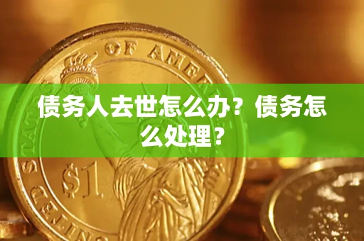 济南债务人去世怎么办？债务怎么处理？