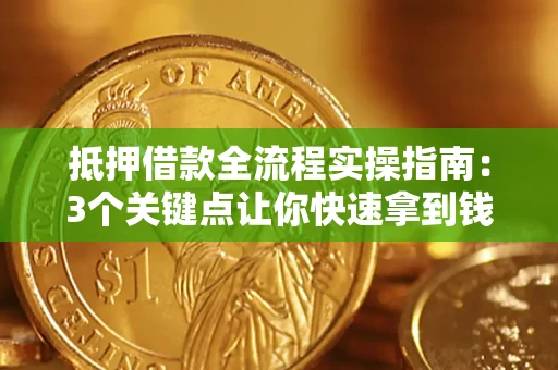济南抵押借款全流程实操指南：3个关键点让你快速拿到钱
