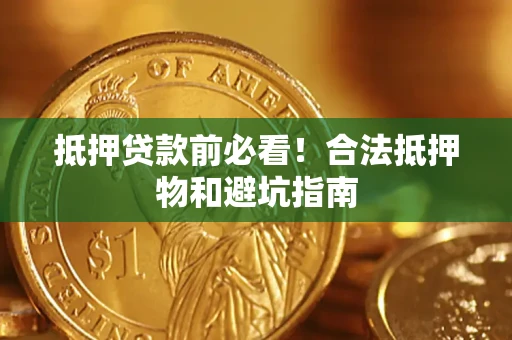 济南抵押贷款前必看！合法抵押物和避坑指南