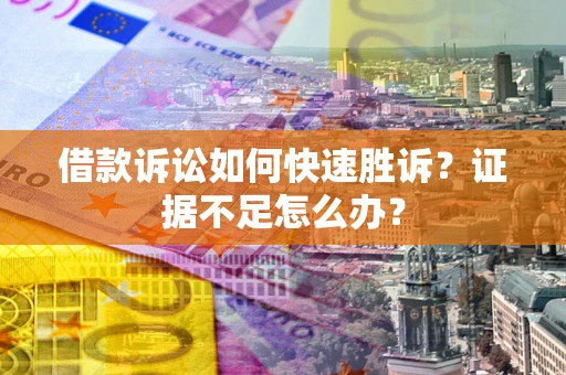 济南借款诉讼如何快速胜诉？证据不足怎么办？