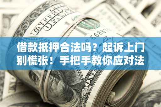 济南借款抵押合法吗？起诉上门别慌张！手把手教你应对法律程序