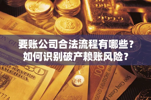 济南要账公司合法流程有哪些？如何识别破产赖账风险？