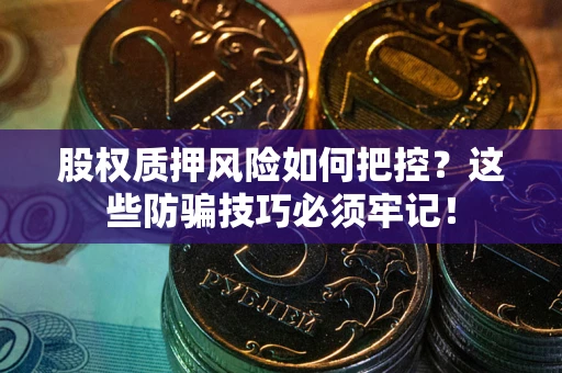 济南股权质押风险如何把控？这些防骗技巧必须牢记！