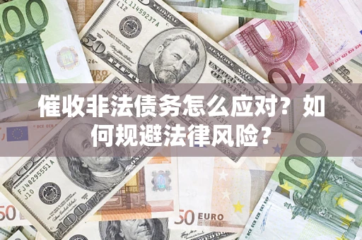 济南催收非法债务怎么应对？如何规避法律风险？